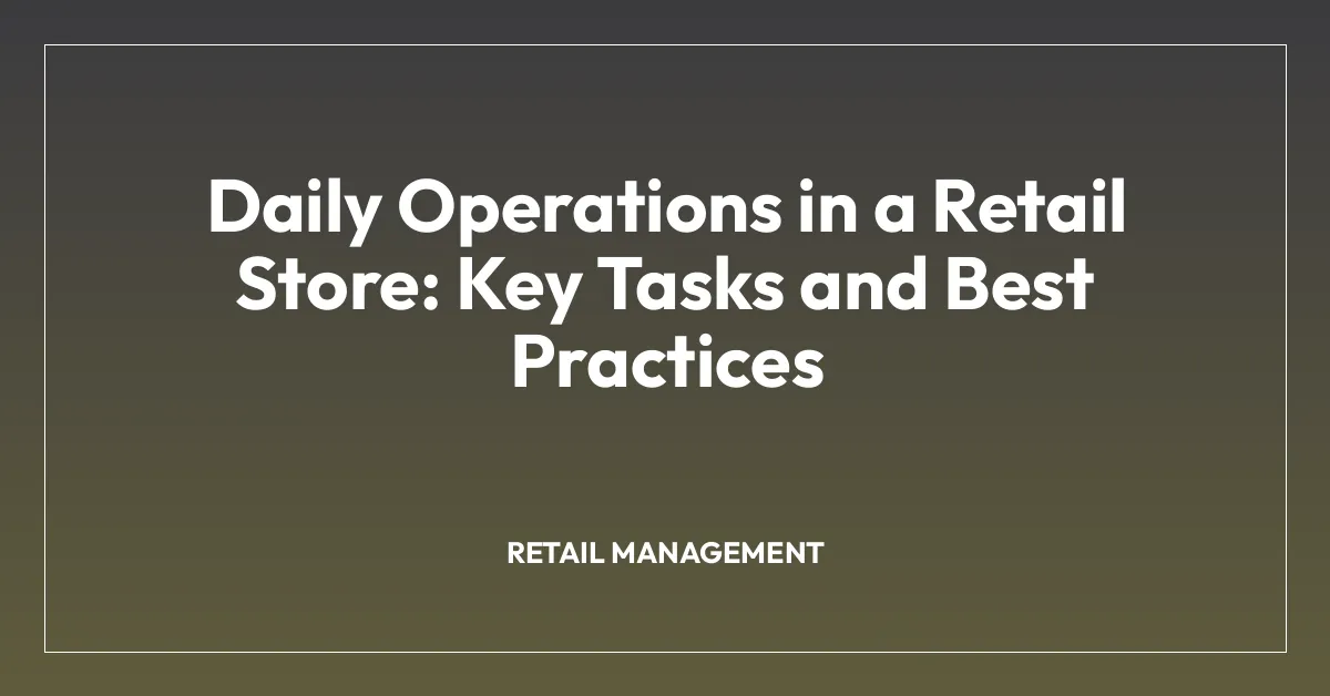 Daily Operations in a Retail Store: Key Tasks and Best Practices ...