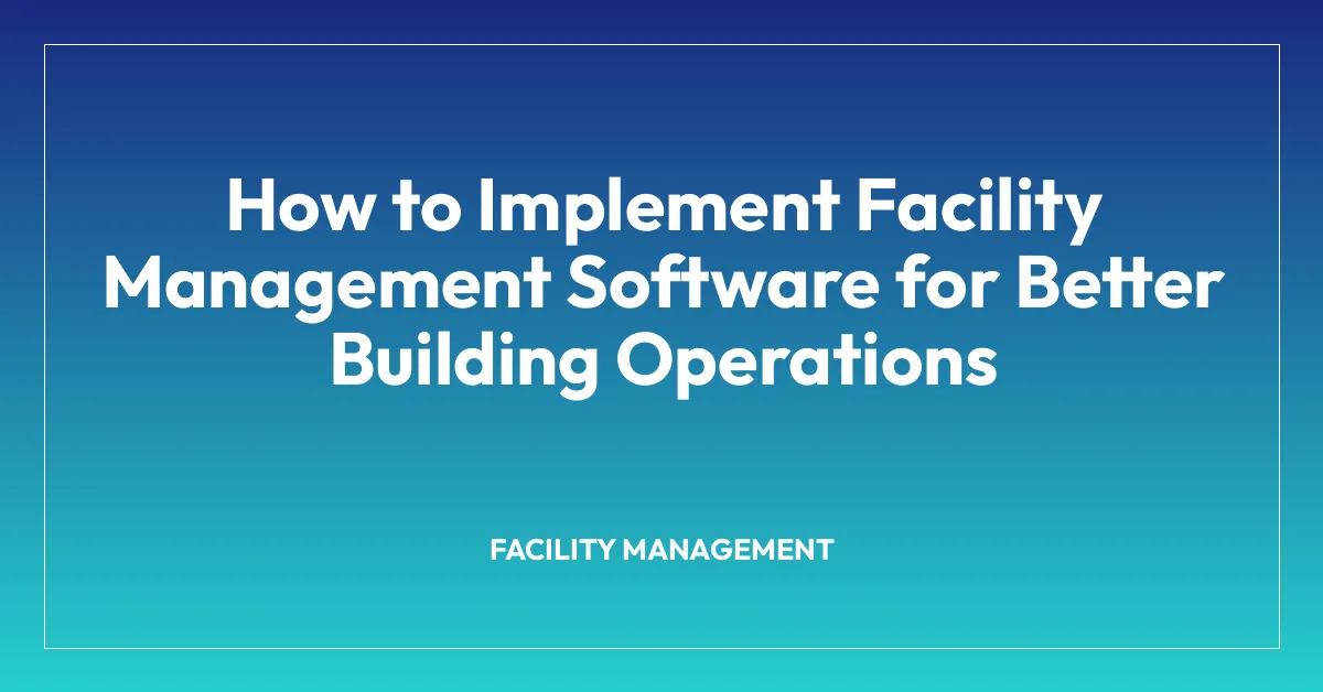 How to Implement Facility Management Software for Better Building ...