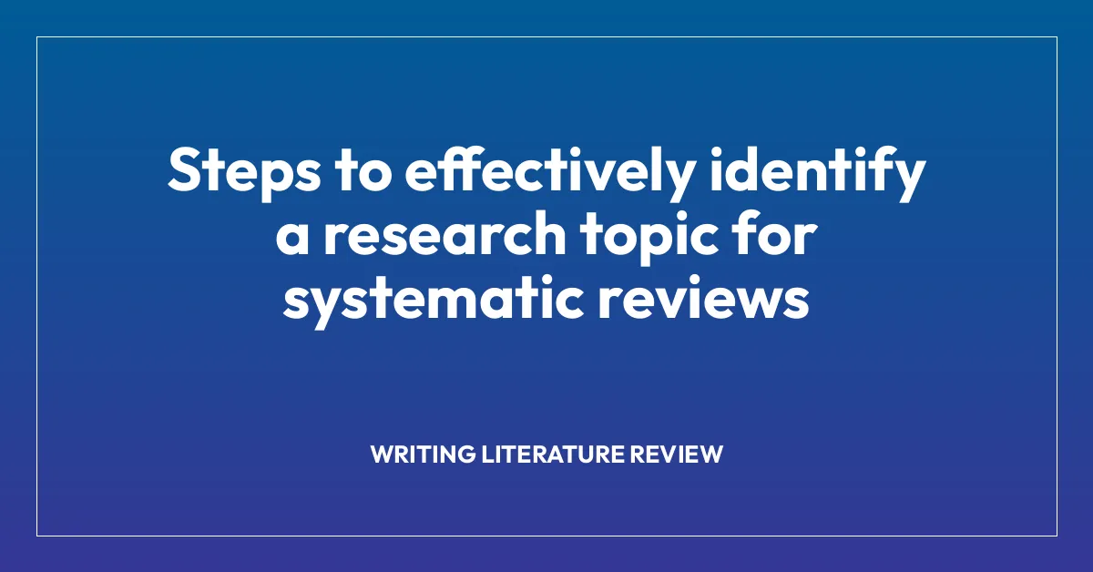 Steps to effectively identify a research topic for systematic reviews ...
