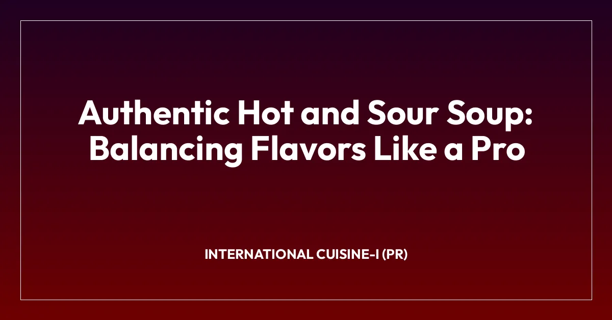 Authentic Hot and Sour Soup: Balancing Flavors Like a Pro