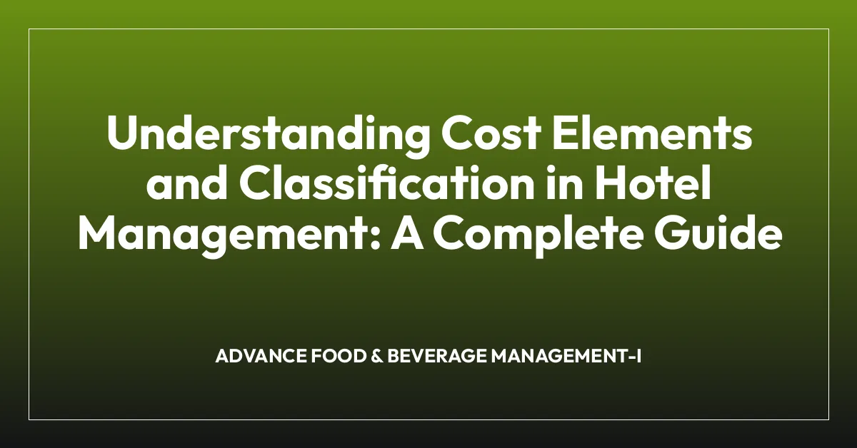 Understanding Cost Elements and Classification in Hotel Management: A Complete Guide