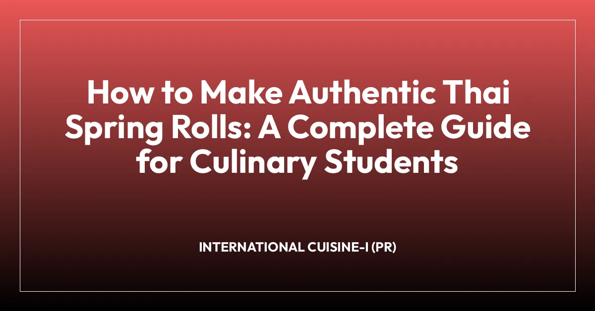 How to Make Authentic Thai Spring Rolls: A Complete Guide for Culinary Students