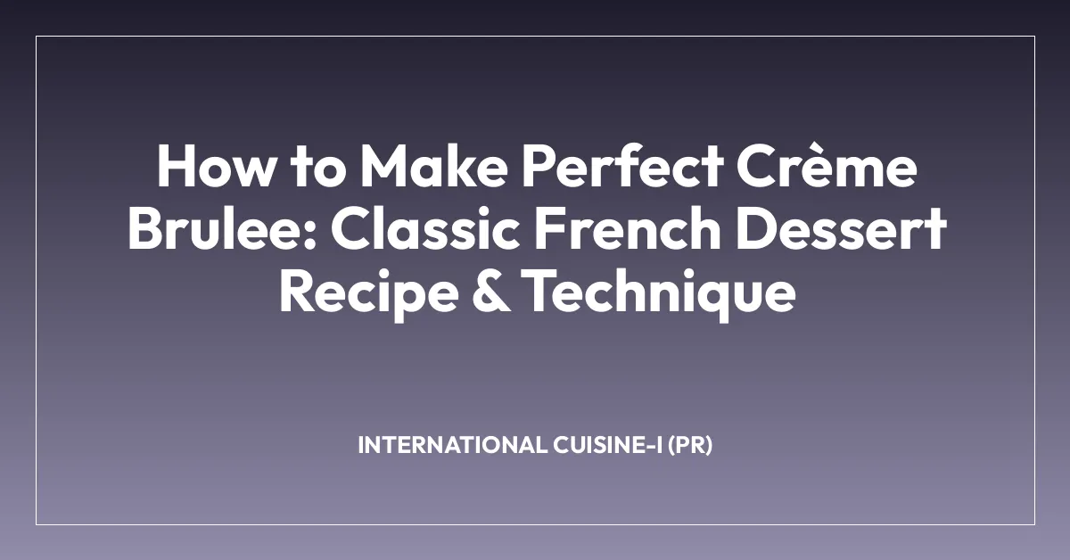 How to Make Perfect Crรจme Brulee: Classic French Dessert Recipe & Technique