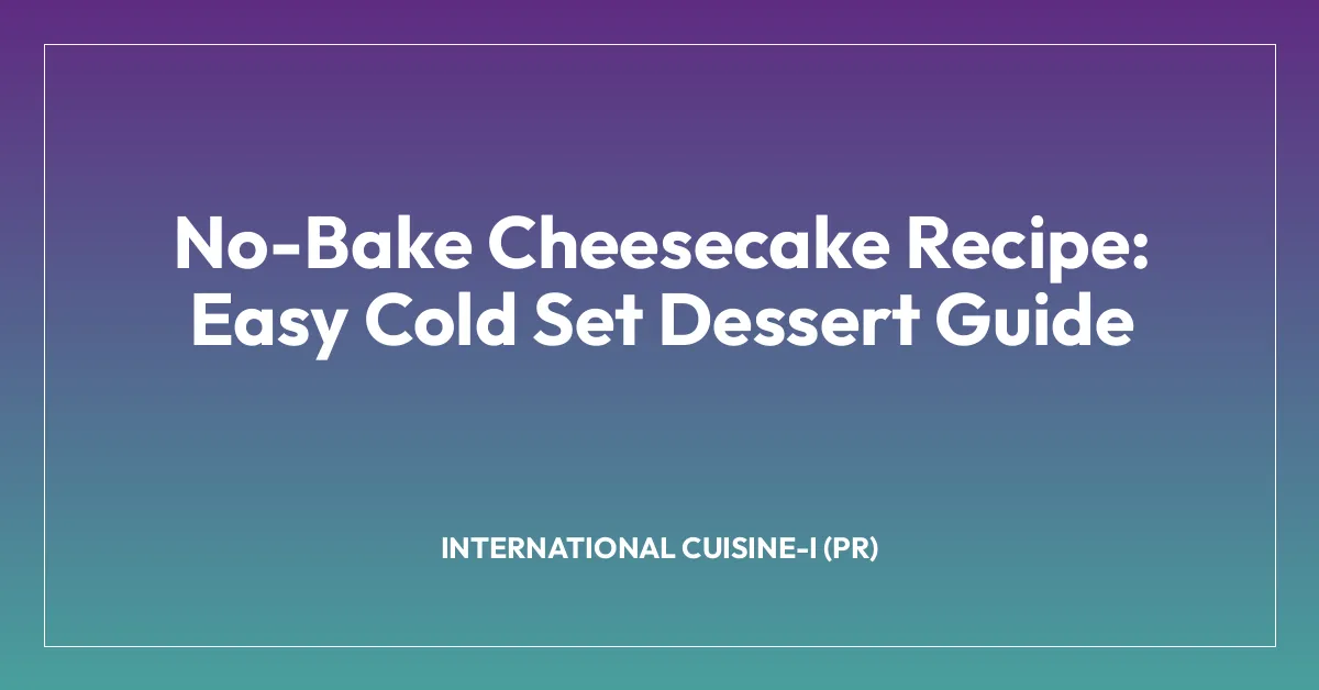 No-Bake Cheesecake Recipe: Easy Cold Set Dessert Guide
