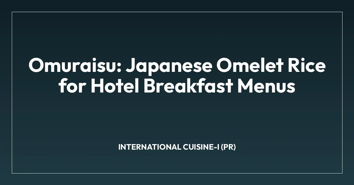 Omuraisu: Japanese Omelet Rice for Hotel Breakfast Menus