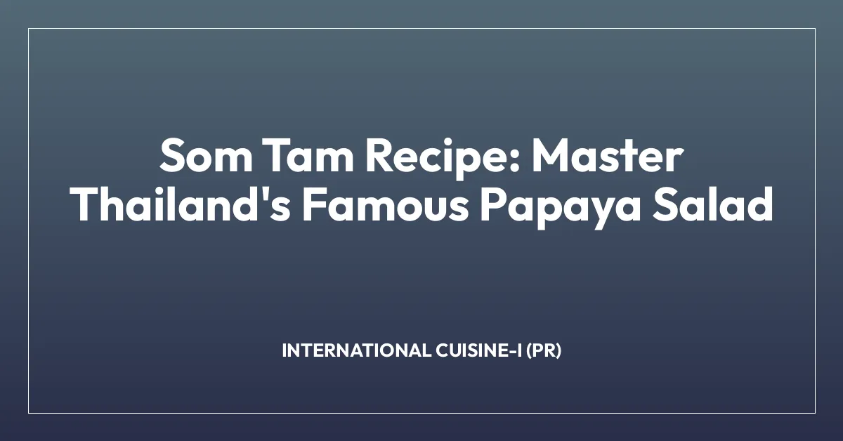 Som Tam Recipe: Master Thailand’s Famous Papaya Salad
